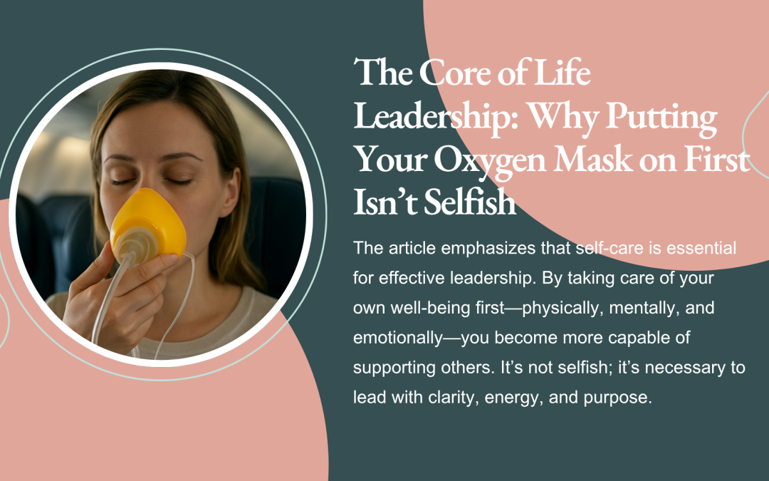 The Core of Life Leadership: Why Putting Your Oxygen Mask on First Isn’t Selfish