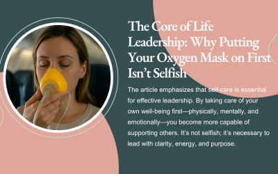 The Core of Life Leadership: Why Putting Your Oxygen Mask on First Isn’t Selfish